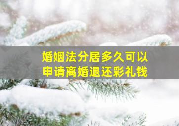 婚姻法分居多久可以申请离婚退还彩礼钱