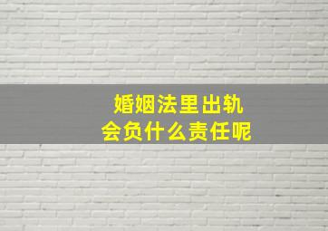 婚姻法里出轨会负什么责任呢