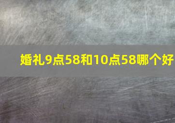 婚礼9点58和10点58哪个好