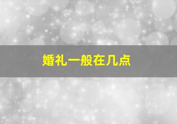 婚礼一般在几点