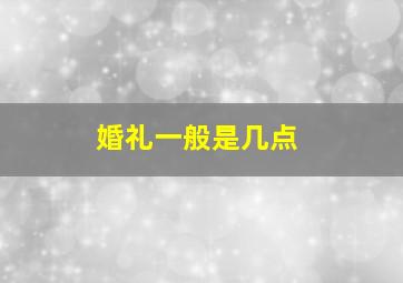 婚礼一般是几点