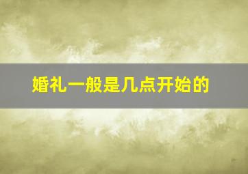 婚礼一般是几点开始的