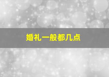 婚礼一般都几点