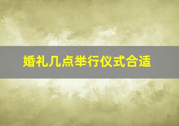 婚礼几点举行仪式合适