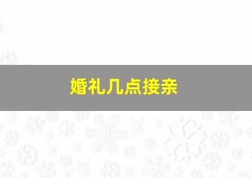 婚礼几点接亲