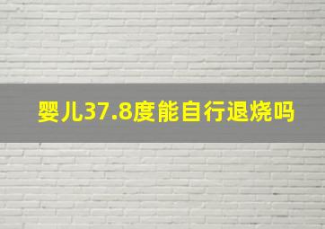 婴儿37.8度能自行退烧吗