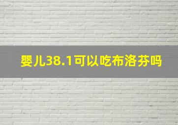 婴儿38.1可以吃布洛芬吗