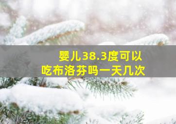 婴儿38.3度可以吃布洛芬吗一天几次