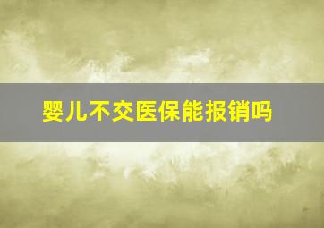 婴儿不交医保能报销吗