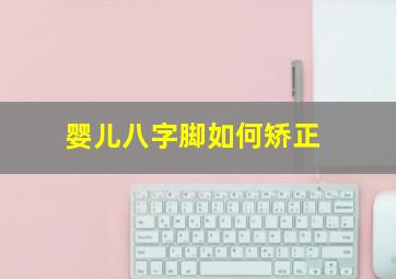 婴儿八字脚如何矫正