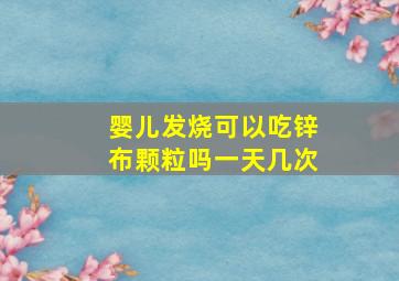 婴儿发烧可以吃锌布颗粒吗一天几次