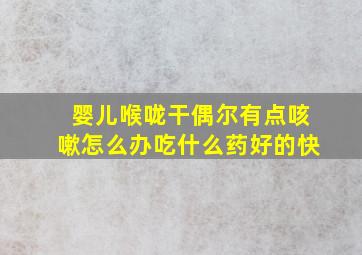 婴儿喉咙干偶尔有点咳嗽怎么办吃什么药好的快