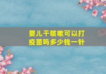 婴儿干咳嗽可以打疫苗吗多少钱一针