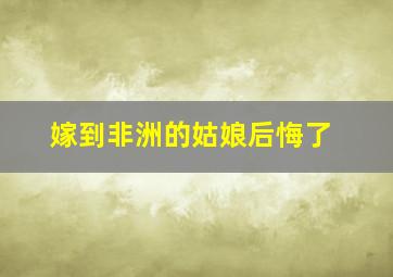 嫁到非洲的姑娘后悔了