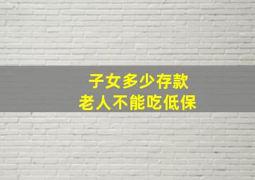 子女多少存款老人不能吃低保