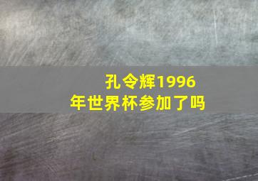 孔令辉1996年世界杯参加了吗