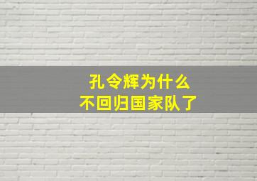 孔令辉为什么不回归国家队了