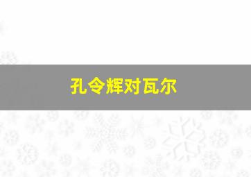 孔令辉对瓦尔