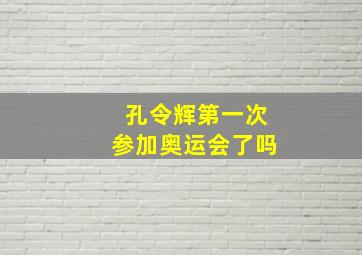 孔令辉第一次参加奥运会了吗