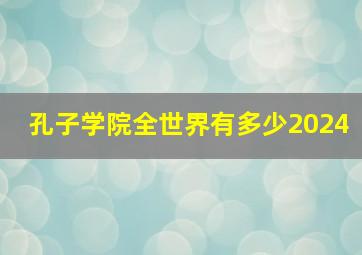 孔子学院全世界有多少2024