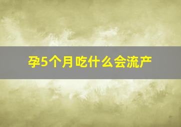 孕5个月吃什么会流产