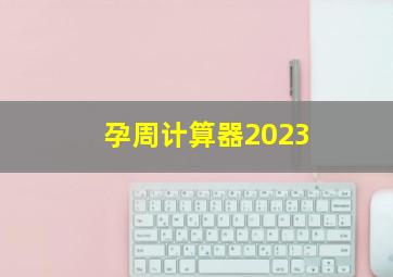 孕周计算器2023