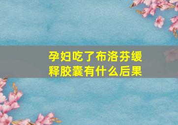 孕妇吃了布洛芬缓释胶囊有什么后果