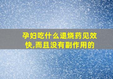 孕妇吃什么退烧药见效快,而且没有副作用的