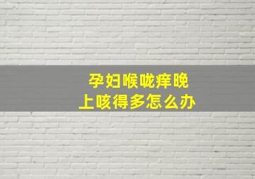 孕妇喉咙痒晚上咳得多怎么办