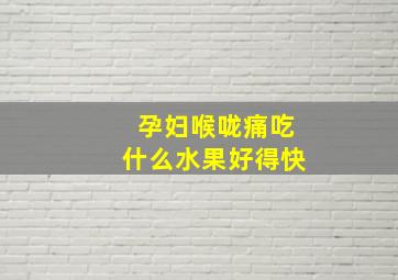 孕妇喉咙痛吃什么水果好得快