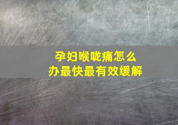 孕妇喉咙痛怎么办最快最有效缓解