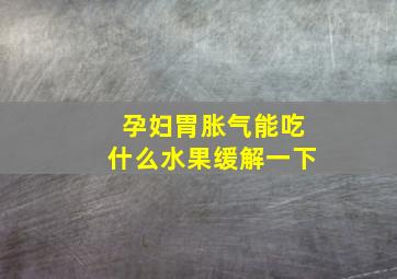 孕妇胃胀气能吃什么水果缓解一下