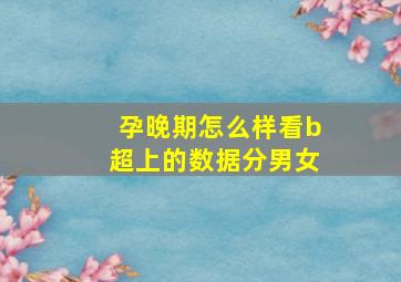 孕晚期怎么样看b超上的数据分男女