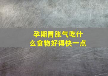 孕期胃胀气吃什么食物好得快一点