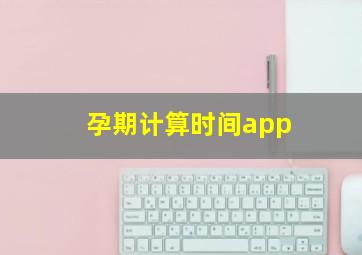 孕期计算时间app