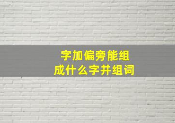 字加偏旁能组成什么字并组词