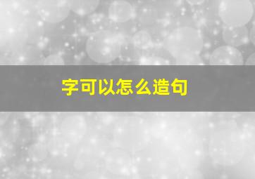 字可以怎么造句