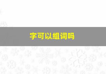 字可以组词吗