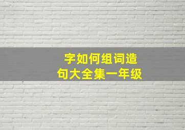 字如何组词造句大全集一年级