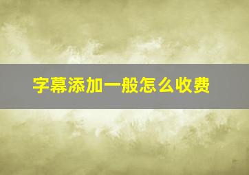 字幕添加一般怎么收费