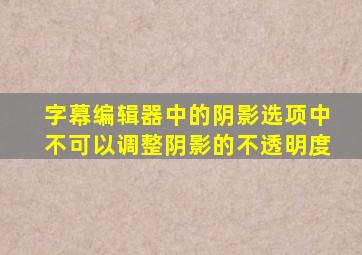 字幕编辑器中的阴影选项中不可以调整阴影的不透明度