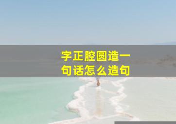 字正腔圆造一句话怎么造句