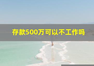 存款500万可以不工作吗