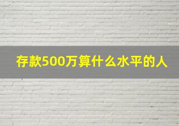 存款500万算什么水平的人