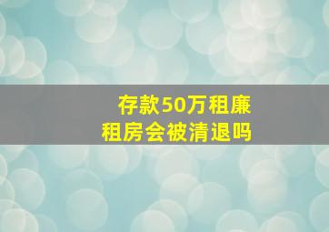 存款50万租廉租房会被清退吗