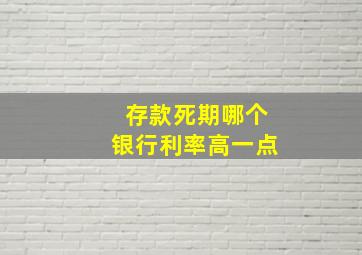 存款死期哪个银行利率高一点