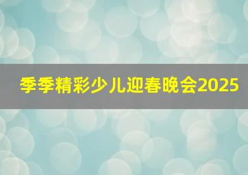 季季精彩少儿迎春晚会2025