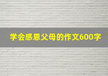 学会感恩父母的作文600字