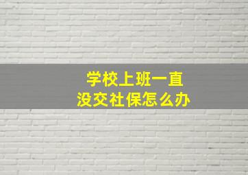 学校上班一直没交社保怎么办