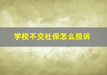 学校不交社保怎么投诉